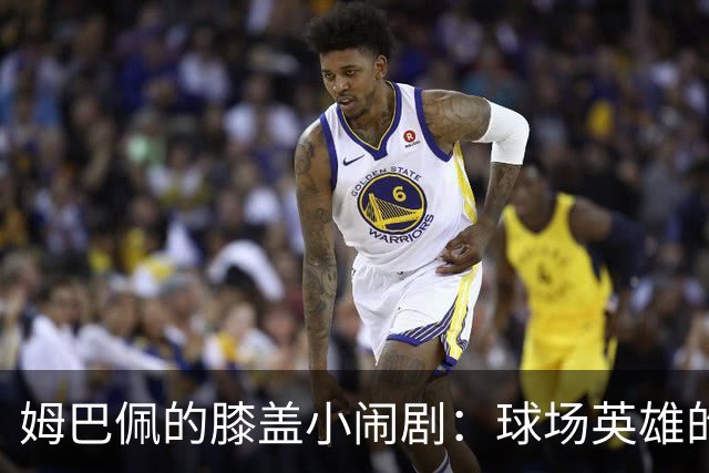 姆巴佩的膝盖小闹剧：球场英雄的伤痛心事