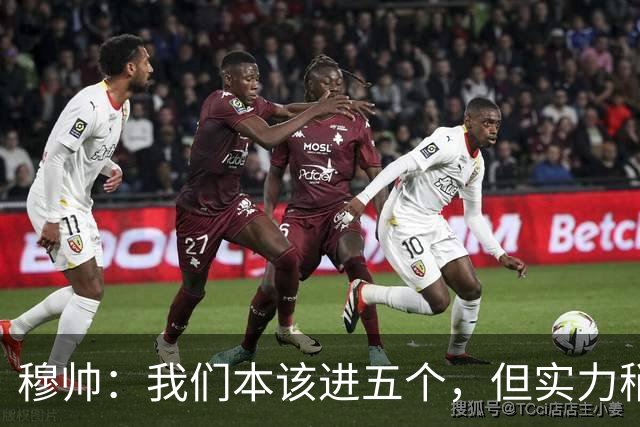穆帅：我们本该进五个，但实力稍低让对手复活了